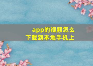 app的视频怎么下载到本地手机上