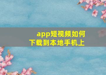 app短视频如何下载到本地手机上