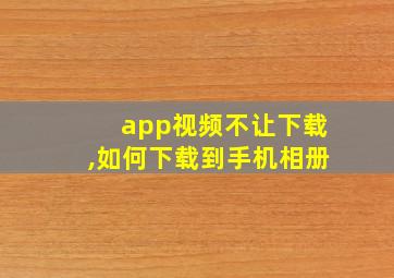 app视频不让下载,如何下载到手机相册