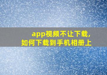 app视频不让下载,如何下载到手机相册上