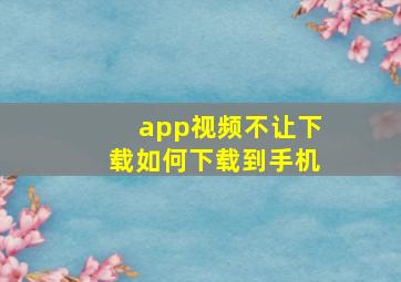 app视频不让下载如何下载到手机