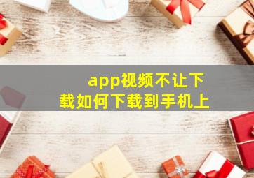 app视频不让下载如何下载到手机上