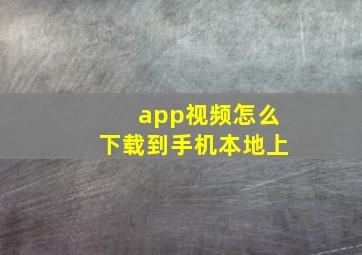 app视频怎么下载到手机本地上