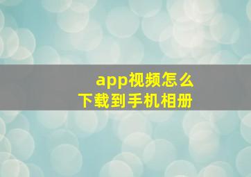 app视频怎么下载到手机相册