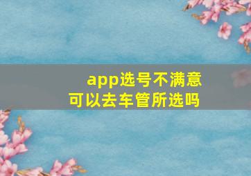 app选号不满意可以去车管所选吗