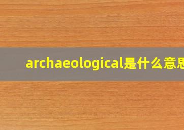 archaeological是什么意思