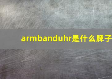 armbanduhr是什么牌子