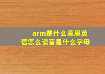 arm是什么意思英语怎么读音是什么字母