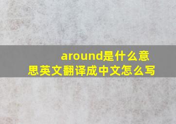 around是什么意思英文翻译成中文怎么写