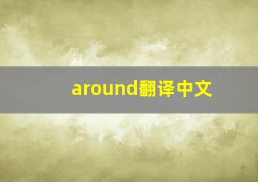 around翻译中文