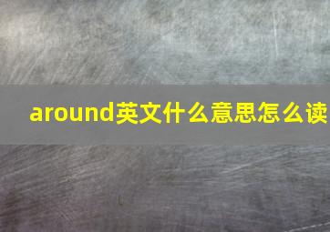 around英文什么意思怎么读