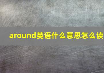 around英语什么意思怎么读