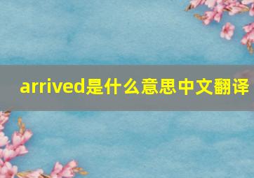 arrived是什么意思中文翻译