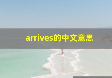 arrives的中文意思