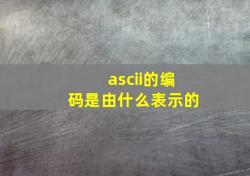 ascii的编码是由什么表示的