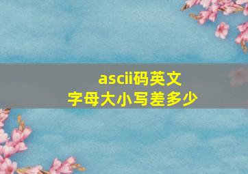 ascii码英文字母大小写差多少