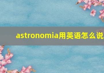 astronomia用英语怎么说