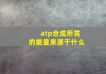 atp合成所需的能量来源于什么