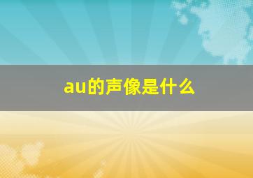 au的声像是什么