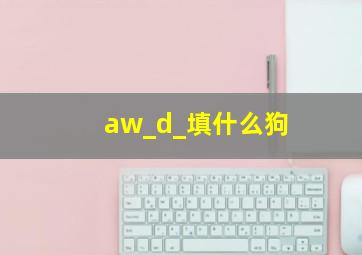 aw_d_填什么狗