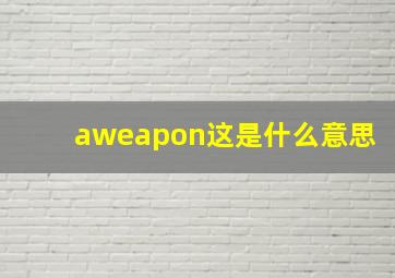 aweapon这是什么意思