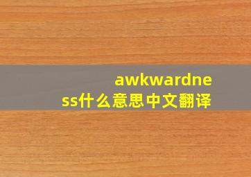 awkwardness什么意思中文翻译