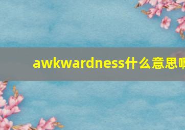 awkwardness什么意思啊