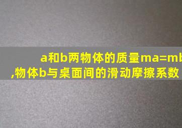 a和b两物体的质量ma=mb,物体b与桌面间的滑动摩擦系数