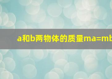 a和b两物体的质量ma=mb