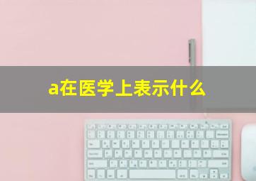 a在医学上表示什么