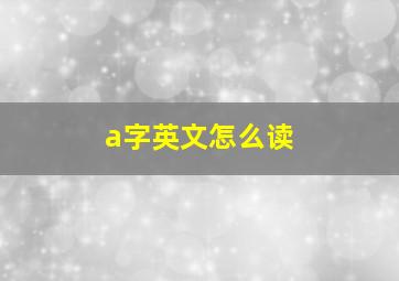 a字英文怎么读