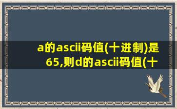 a的ascii码值(十进制)是65,则d的ascii码值(十进制)为