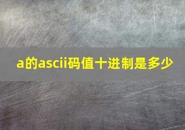 a的ascii码值十进制是多少