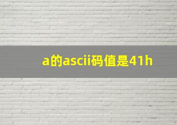 a的ascii码值是41h