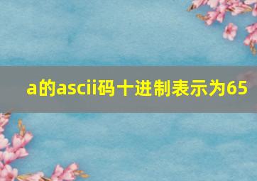 a的ascii码十进制表示为65