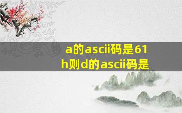 a的ascii码是61h则d的ascii码是