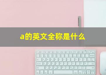 a的英文全称是什么