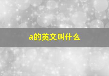 a的英文叫什么