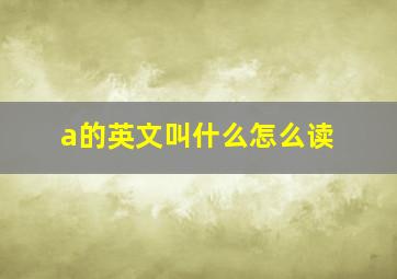 a的英文叫什么怎么读