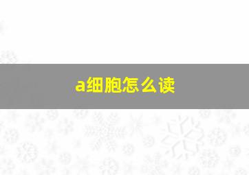 a细胞怎么读