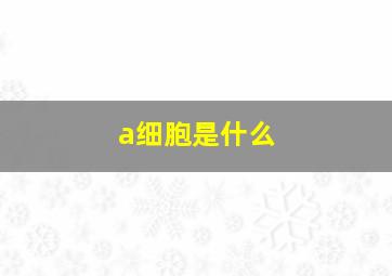 a细胞是什么