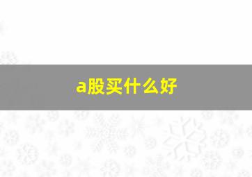 a股买什么好