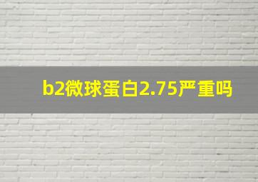 b2微球蛋白2.75严重吗