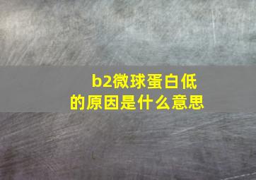 b2微球蛋白低的原因是什么意思