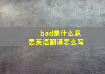 bad是什么意思英语翻译怎么写