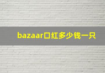 bazaar口红多少钱一只