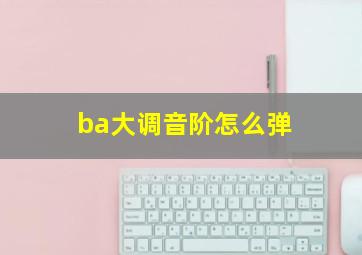 ba大调音阶怎么弹