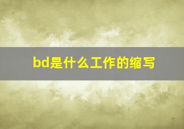 bd是什么工作的缩写