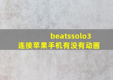 beatssolo3连接苹果手机有没有动画