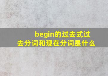 begin的过去式过去分词和现在分词是什么